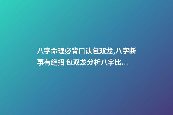 八字命理必背口诀包双龙,八字断事有绝招 包双龙分析八字比劫克官杀什么意思-第1张-观点-玄机派